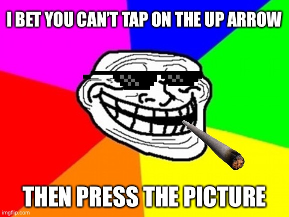 Big Brain | I BET YOU CAN’T TAP ON THE UP ARROW; THEN PRESS THE PICTURE | image tagged in memes,troll face colored | made w/ Imgflip meme maker