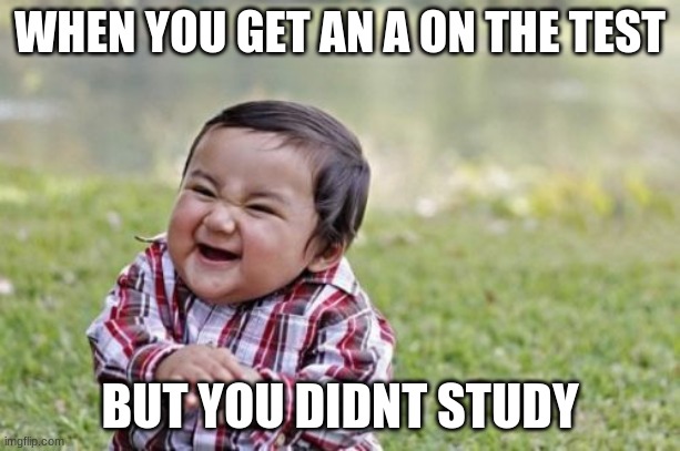 Study or Dont | WHEN YOU GET AN A ON THE TEST; BUT YOU DIDNT STUDY | image tagged in memes,evil toddler | made w/ Imgflip meme maker