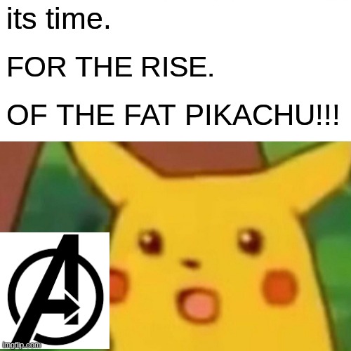 Surprised Pikachu | its time. FOR THE RISE. OF THE FAT PIKACHU!!! | image tagged in memes,surprised pikachu | made w/ Imgflip meme maker
