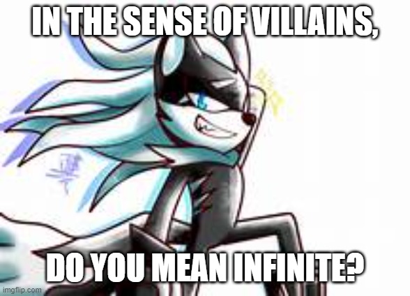 IN THE SENSE OF VILLAINS, DO YOU MEAN INFINITE? | made w/ Imgflip meme maker