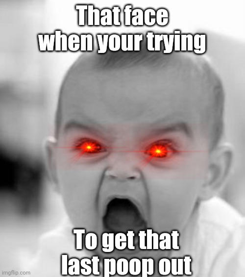 Lol | That face when your trying; To get that last poop out | image tagged in memes,angry baby | made w/ Imgflip meme maker