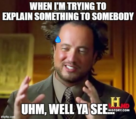 Ancient Aliens Meme | WHEN I'M TRYING TO EXPLAIN SOMETHING TO SOMEBODY; UHM, WELL YA SEE... | image tagged in memes,ancient aliens | made w/ Imgflip meme maker