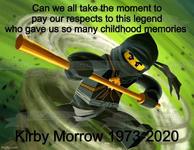 Press F to pay respects | Can we all take the moment to pay our respects to this legend who gave us so many childhood memories; Kirby Morrow 1973-2020 | image tagged in ninjago,press f to pay respects,rip | made w/ Imgflip meme maker