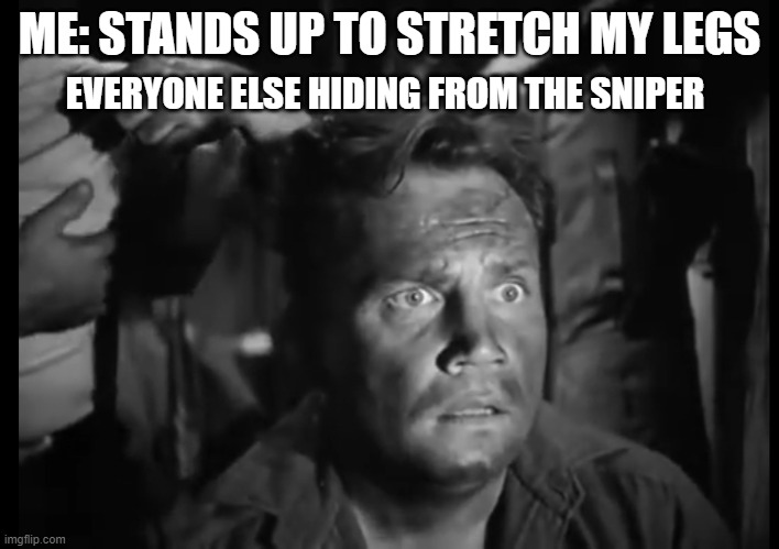 'Wait what' solder | ME: STANDS UP TO STRETCH MY LEGS; EVERYONE ELSE HIDING FROM THE SNIPER | image tagged in 'wait what' solder | made w/ Imgflip meme maker