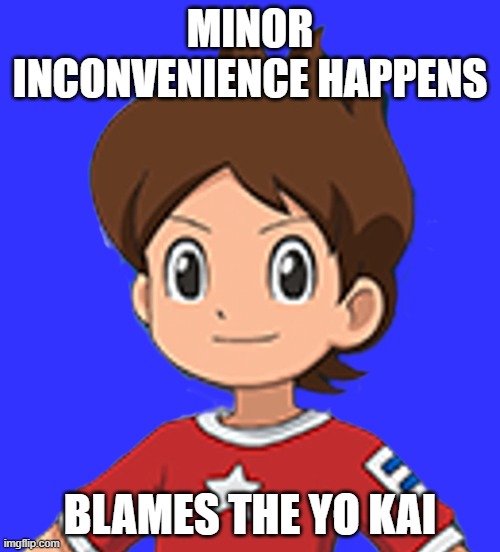 LET'S BLAME THE YO KAI! | MINOR INCONVENIENCE HAPPENS; BLAMES THE YO KAI | made w/ Imgflip meme maker