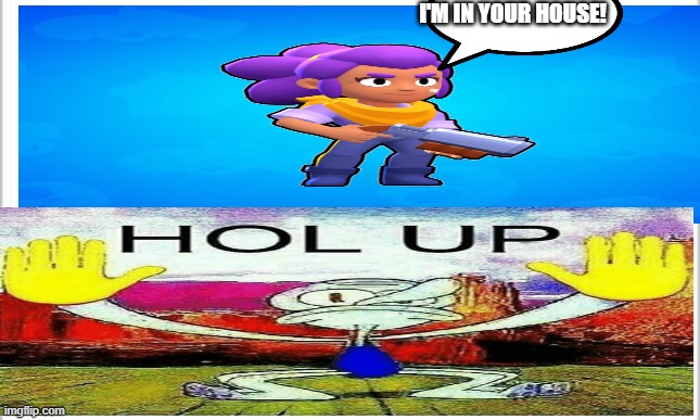 HOL UP SHELLY | I'M IN YOUR HOUSE! | made w/ Imgflip meme maker