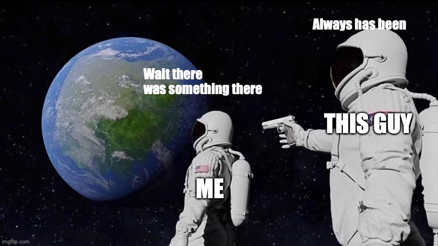Always Has Been Meme | Wait there was something there Always has been ME THIS GUY | image tagged in memes,always has been | made w/ Imgflip meme maker