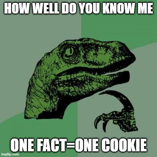 heheheheheeeehhhh | HOW WELL DO YOU KNOW ME; ONE FACT=ONE COOKIE | image tagged in memes,philosoraptor,cookies,trends | made w/ Imgflip meme maker