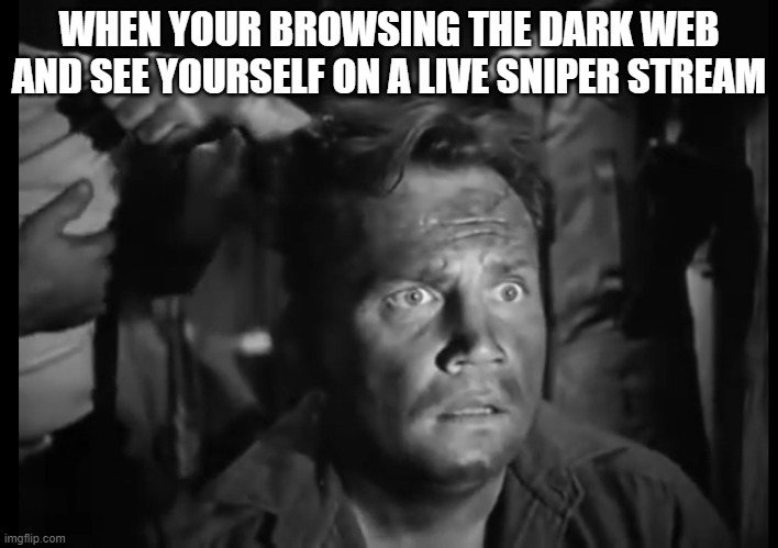 Oh boy | WHEN YOUR BROWSING THE DARK WEB AND SEE YOURSELF ON A LIVE SNIPER STREAM | image tagged in 'wait what' solder | made w/ Imgflip meme maker