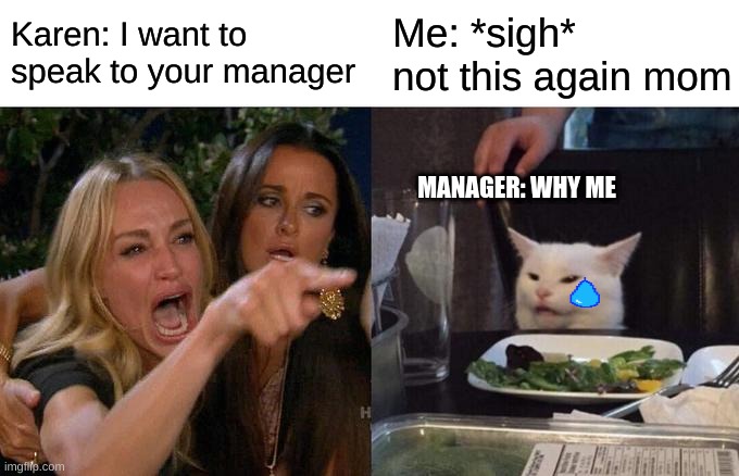 Poor Manager | Karen: I want to speak to your manager; Me: *sigh* not this again mom; MANAGER: WHY ME | image tagged in memes,woman yelling at cat | made w/ Imgflip meme maker