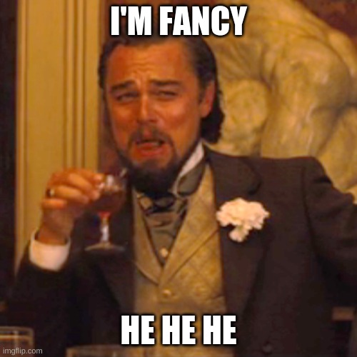 Laughing Leo | I'M FANCY; HE HE HE | image tagged in memes,laughing leo | made w/ Imgflip meme maker