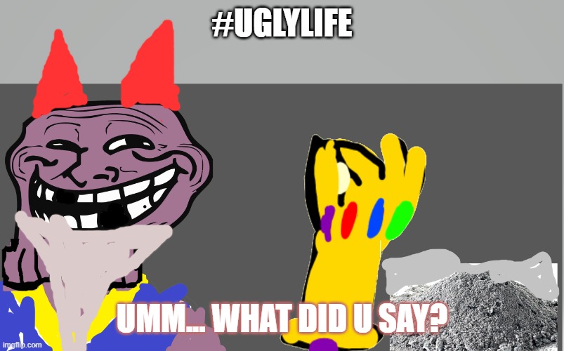 Thenos troll | #UGLYLIFE; UMM... WHAT DID U SAY? | image tagged in thenos troll | made w/ Imgflip meme maker