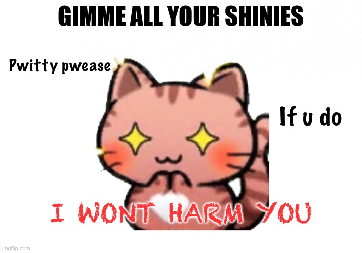 Cat got the shinies | GIMME ALL YOUR SHINIES; Pwitty pwease; If u do; I WONT HARM YOU | image tagged in sparkle eye cat,criminal,cat | made w/ Imgflip meme maker