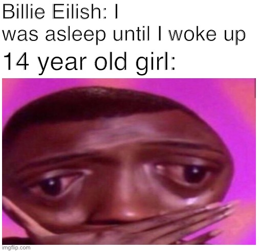 "oMg I LisTen tO bilLie EiLiSh, i HaVe dePreSSioN" | Billie Eilish: I was asleep until I woke up; 14 year old girl: | image tagged in blank white template,fun,memes | made w/ Imgflip meme maker