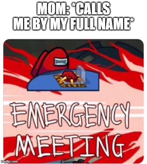 Emergency Meeting Among Us | MOM: *CALLS ME BY MY FULL NAME* | image tagged in emergency meeting among us | made w/ Imgflip meme maker