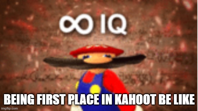 Infinite IQ | BEING FIRST PLACE IN KAHOOT BE LIKE | image tagged in infinite iq | made w/ Imgflip meme maker