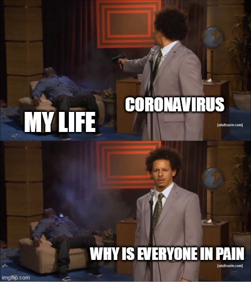 Cornavirus not stonks | CORONAVIRUS; MY LIFE; WHY IS EVERYONE IN PAIN | image tagged in memes,who killed hannibal | made w/ Imgflip meme maker