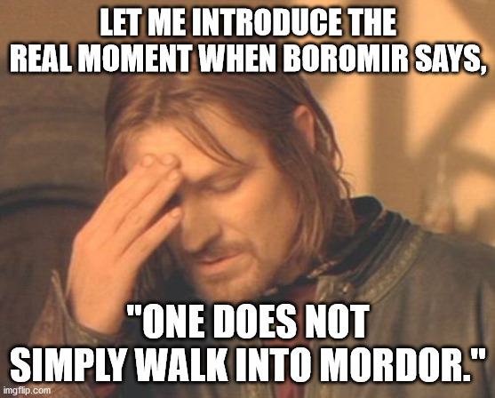 This is legit. | LET ME INTRODUCE THE REAL MOMENT WHEN BOROMIR SAYS, "ONE DOES NOT SIMPLY WALK INTO MORDOR." | image tagged in one does not simply | made w/ Imgflip meme maker