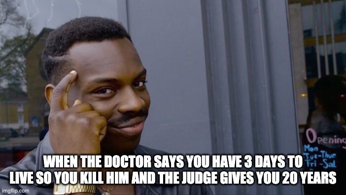 Roll Safe Think About It | WHEN THE DOCTOR SAYS YOU HAVE 3 DAYS TO LIVE SO YOU KILL HIM AND THE JUDGE GIVES YOU 20 YEARS | image tagged in memes,roll safe think about it | made w/ Imgflip meme maker