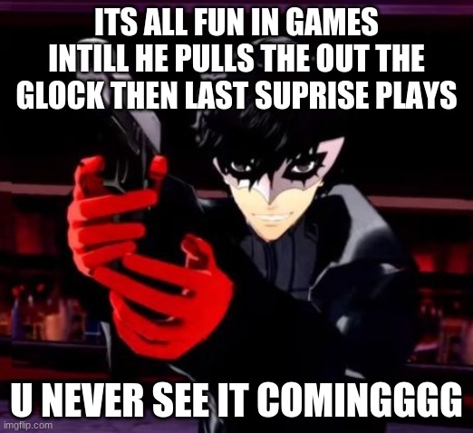 Persona 5 | ITS ALL FUN IN GAMES INTILL HE PULLS THE OUT THE GLOCK THEN LAST SUPRISE PLAYS; U NEVER SEE IT COMINGGGG | image tagged in persona 5 | made w/ Imgflip meme maker