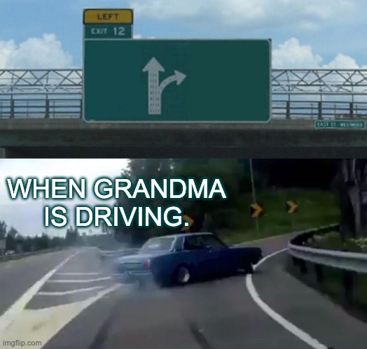 Left Exit 12 Off Ramp Meme | WHEN GRANDMA IS DRIVING. | image tagged in memes,left exit 12 off ramp | made w/ Imgflip meme maker