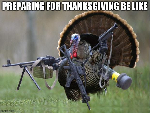 turkey | PREPARING FOR THANKSGIVING BE LIKE | image tagged in turkey | made w/ Imgflip meme maker