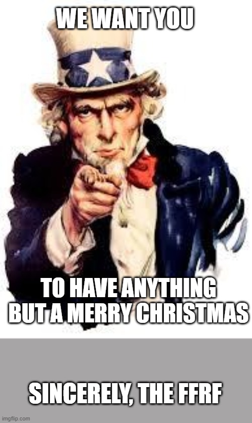 This Organization Is Evil And Satanic | WE WANT YOU; TO HAVE ANYTHING BUT A MERRY CHRISTMAS; SINCERELY, THE FFRF | image tagged in we want you,satan,ffrf,merry christmas,not really,evil | made w/ Imgflip meme maker