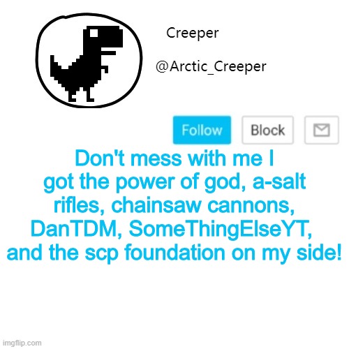 Creeper's announcement thing | Don't mess with me I got the power of god, a-salt rifles, chainsaw cannons, DanTDM, SomeThingElseYT,  and the scp foundation on my side! | image tagged in creeper's announcement thing | made w/ Imgflip meme maker