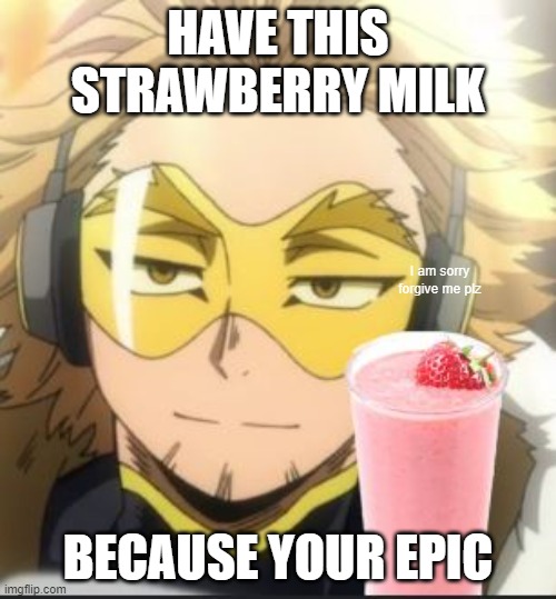For a friend | HAVE THIS STRAWBERRY MILK; I am sorry forgive me plz; BECAUSE YOUR EPIC | image tagged in hawks | made w/ Imgflip meme maker