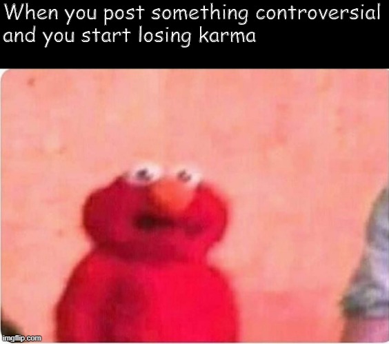 Oh no | When you post something controversial
and you start losing karma | image tagged in sickened elmo | made w/ Imgflip meme maker
