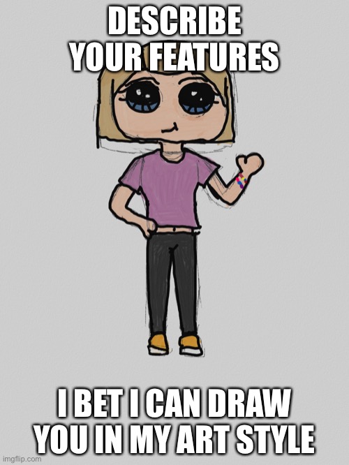 So basically drawing requests (many will be done in the art style used here) | DESCRIBE YOUR FEATURES; I BET I CAN DRAW YOU IN MY ART STYLE | image tagged in ebug drawing | made w/ Imgflip meme maker