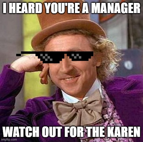 Creepy Condescending Wonka | I HEARD YOU'RE A MANAGER; WATCH OUT FOR THE KAREN | image tagged in memes,creepy condescending wonka | made w/ Imgflip meme maker