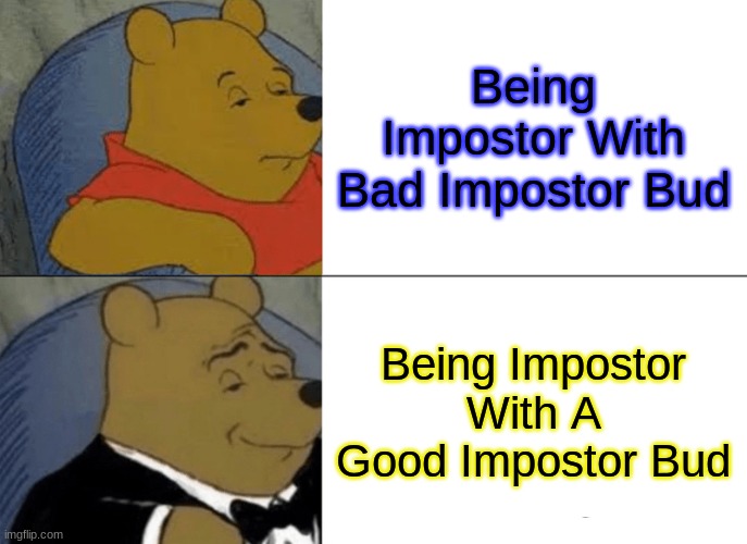 Tuxedo Winnie The Pooh | Being Impostor With Bad Impostor Bud; Being Impostor With A Good Impostor Bud | image tagged in memes,tuxedo winnie the pooh | made w/ Imgflip meme maker