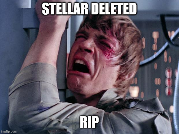 luke nooooo | STELLAR DELETED; RIP | image tagged in luke nooooo | made w/ Imgflip meme maker