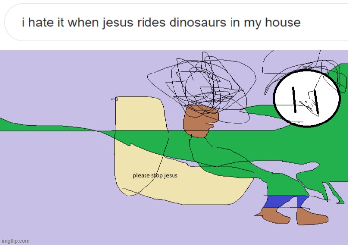 image tagged in i hate it when jesus rides dinos in my house,please stop jesus,please stop,jesus,ms paint | made w/ Imgflip meme maker