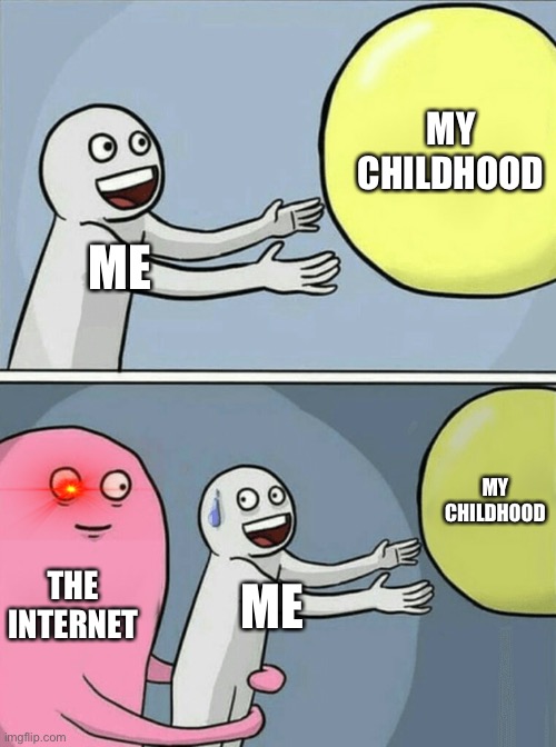 Running Away Balloon Meme | MY CHILDHOOD; ME; MY CHILDHOOD; THE INTERNET; ME | image tagged in memes,running away balloon | made w/ Imgflip meme maker