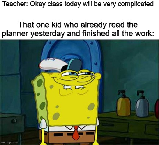 Sneak 100 | Teacher: Okay class today will be very complicated; That one kid who already read the planner yesterday and finished all the work: | image tagged in memes,don't you squidward | made w/ Imgflip meme maker