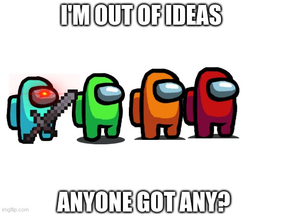 ? | I'M OUT OF IDEAS; ANYONE GOT ANY? | image tagged in blank white template | made w/ Imgflip meme maker