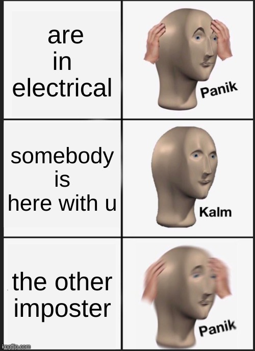 Panik Kalm Panik | are in electrical; somebody is here with u; the other imposter | image tagged in memes,panik kalm panik | made w/ Imgflip meme maker