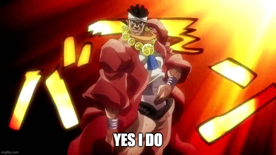 JoJo Yes I Am | YES I DO | image tagged in jojo yes i am | made w/ Imgflip meme maker