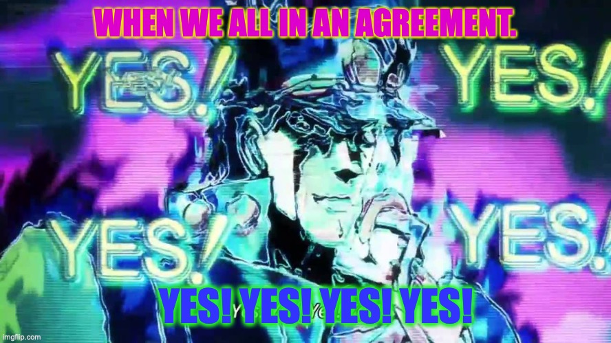 when in an agreement with someone. | WHEN WE ALL IN AN AGREEMENT. YES! YES! YES! YES! | image tagged in anime yes yes yes yes,jojo's bizarre adventure,anime,yes,meme,reactions | made w/ Imgflip meme maker