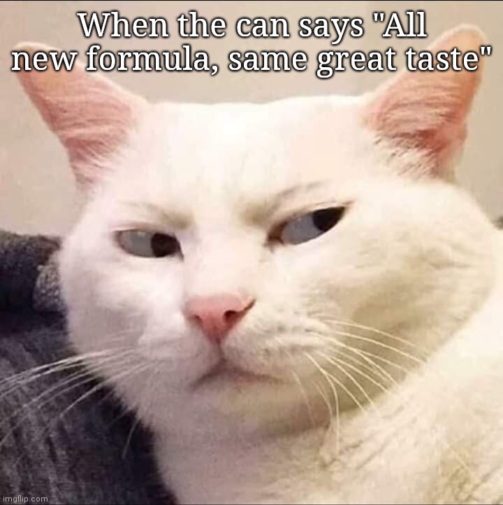 Skeptical Cat | When the can says "All new formula, same great taste" | image tagged in skeptical cat,cute cat,humor | made w/ Imgflip meme maker