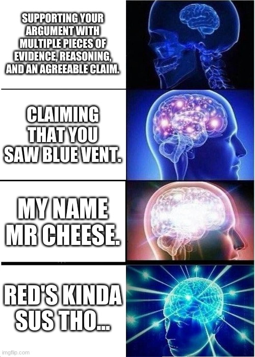 among us | SUPPORTING YOUR ARGUMENT WITH MULTIPLE PIECES OF EVIDENCE, REASONING, AND AN AGREEABLE CLAIM. CLAIMING THAT YOU SAW BLUE VENT. MY NAME MR CHEESE. RED'S KINDA SUS THO... | image tagged in memes,expanding brain | made w/ Imgflip meme maker