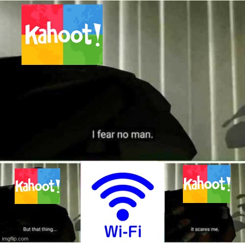 Especially when it go's bad | image tagged in i fear no man,kahoot | made w/ Imgflip meme maker