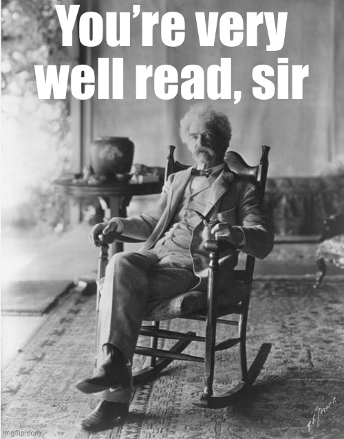 When they cite their sources. | You’re very well read, sir | image tagged in mark twain rocking chair | made w/ Imgflip meme maker