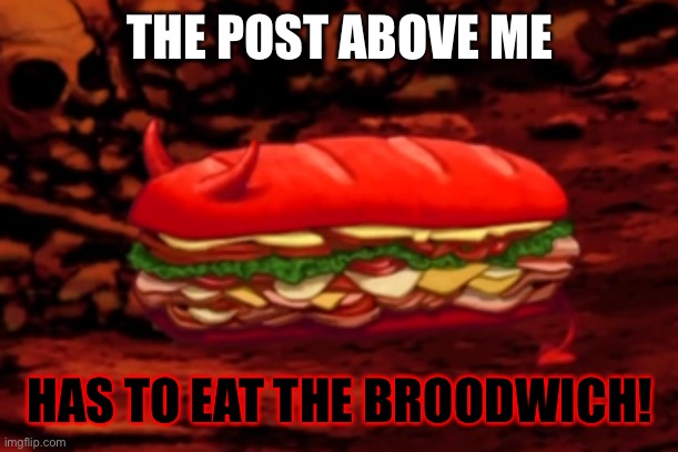 THE POST ABOVE ME; HAS TO EAT THE BROODWICH! | made w/ Imgflip meme maker