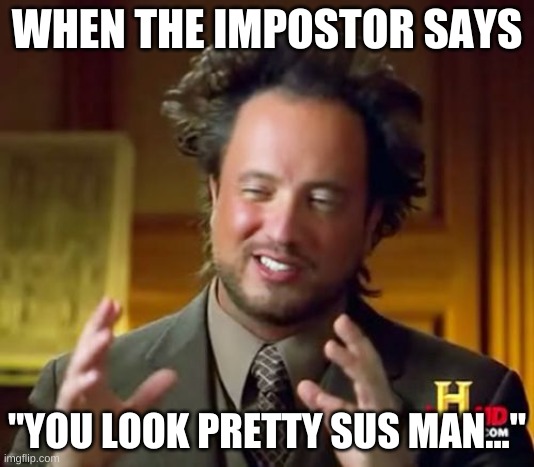 Ancient Aliens | WHEN THE IMPOSTOR SAYS; "YOU LOOK PRETTY SUS MAN..." | image tagged in memes,ancient aliens | made w/ Imgflip meme maker