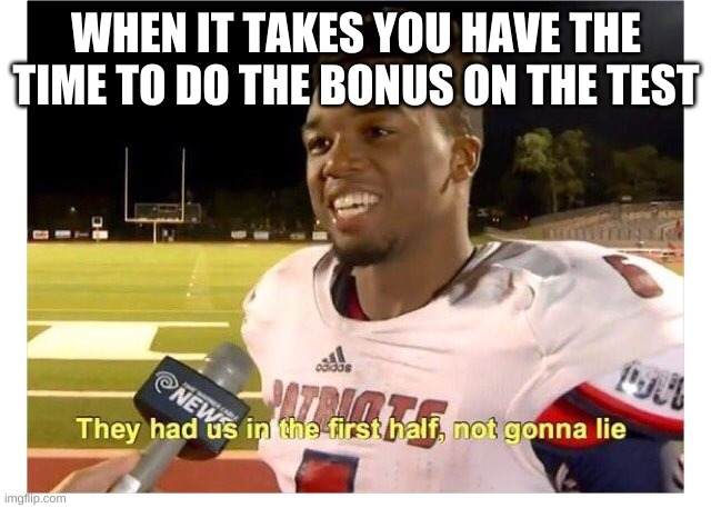 me in second grade | WHEN IT TAKES YOU HAVE THE TIME TO DO THE BONUS ON THE TEST | image tagged in they had us in the first half not gonna lie | made w/ Imgflip meme maker