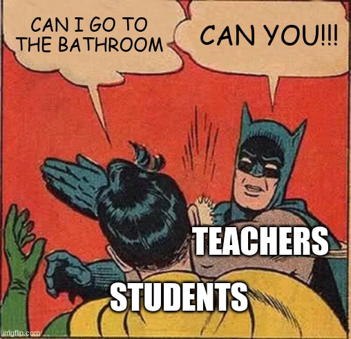 Batman Slapping Robin | CAN I GO TO THE BATHROOM; CAN YOU!!! TEACHERS; STUDENTS | image tagged in memes,batman slapping robin | made w/ Imgflip meme maker