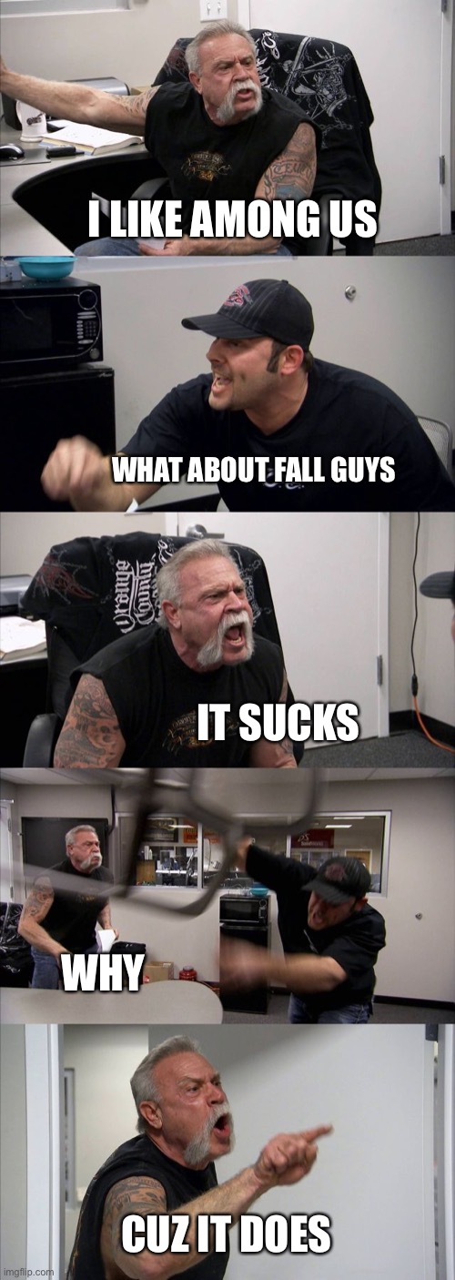 American Chopper Argument Meme | I LIKE AMONG US; WHAT ABOUT FALL GUYS; IT SUCKS; WHY; CUZ IT DOES | image tagged in memes,american chopper argument | made w/ Imgflip meme maker